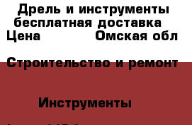 Дрель и инструменты бесплатная доставка › Цена ­ 1 100 - Омская обл. Строительство и ремонт » Инструменты   